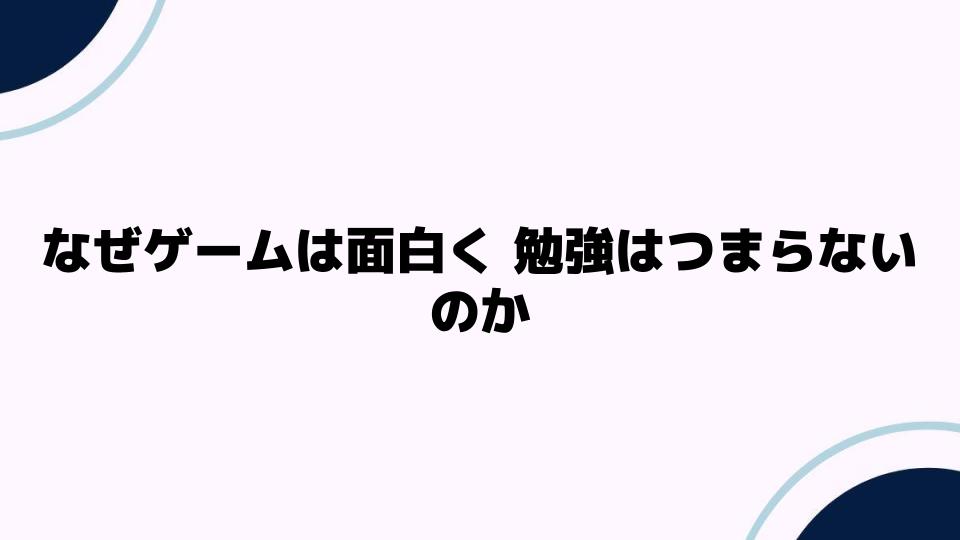 なぜゲームは面白く勉強はつまらないのか？その理由を探る